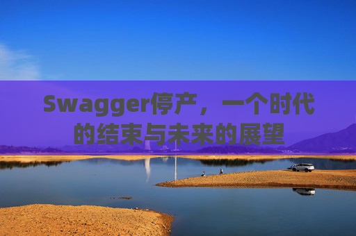 Swagger停产，一个时代的结束与未来的展望
